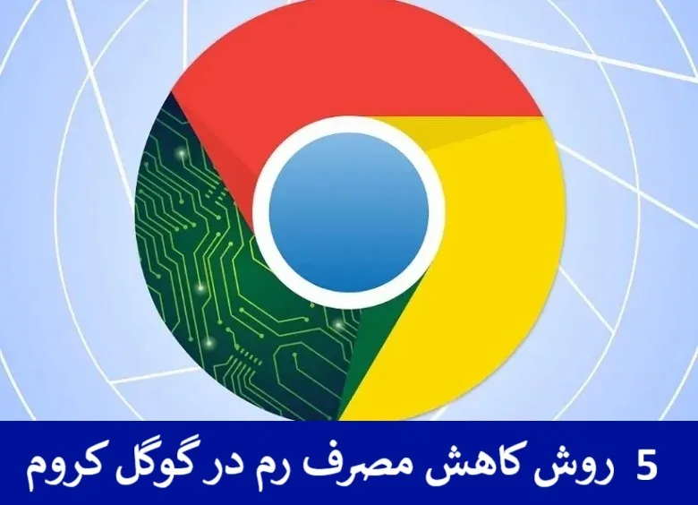 5 روش کاهش مصرف رم در گوگل کروم + تصویری