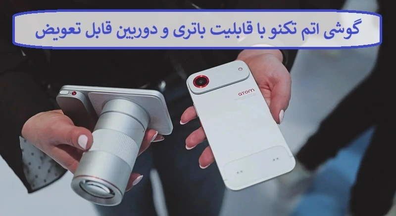 گوشی اتم تکنو با قابلیت باتری و دوربین قابل تعویض + زمان عرضه گوشی اتم تکنو با قابلیت باتری و دوربین قابل تعویض + زمان عرضه