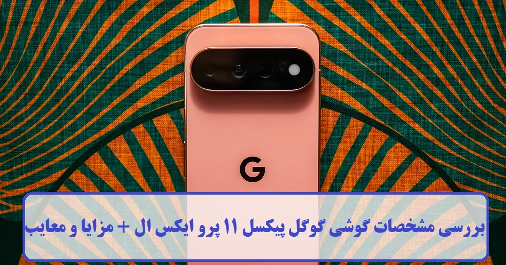 بررسی مشخصات گوشی گوگل پیکسل 11 پرو ایکس ال